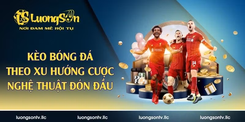 Kèo bóng đá theo xu hướng cượ